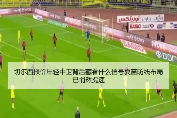 切尔西报价年轻中卫背后藏着什么信号夏窗防线布局已悄然提速 - xingkong tiyu app